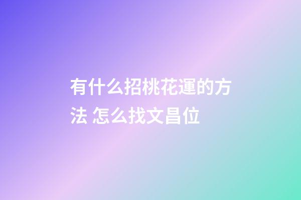 有什么招桃花運的方法 怎么找文昌位